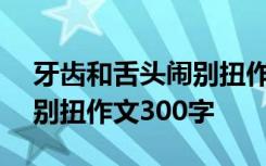 牙齿和舌头闹别扭作文200字 牙齿和舌头闹别扭作文300字