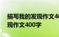 描写我的发现作文400字怎么写 描写我的发现作文400字