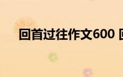 回首过往作文600 回首往昔的高中作文