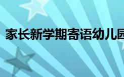 家长新学期寄语幼儿园大班 家长新学期寄语