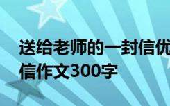 送给老师的一封信优秀作文 送给老师的一封信作文300字