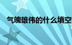 气魄雄伟的什么填空 使用气魄雄伟的造句