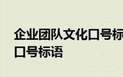 企业团队文化口号标语有哪些 企业团队文化口号标语