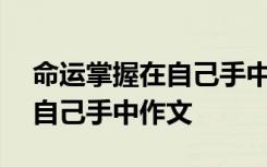 命运掌握在自己手中作文800字 命运掌握在自己手中作文