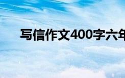 写信作文400字六年级 写信作文400字