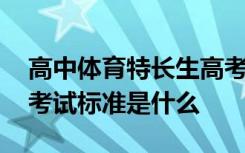 高中体育特长生高考考什么 高中体育特长生考试标准是什么