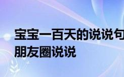 宝宝一百天的说说句子感慨 宝宝一百天了发朋友圈说说