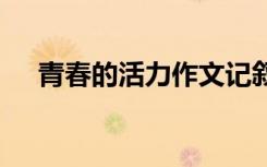 青春的活力作文记叙文 青春的活力作文