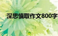 深思慎取作文800字 深思慎取作文900字