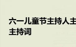 六一儿童节主持人主持稿 六一儿童节主持人主持词