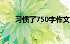 习惯了750字作文 - 初中说明文作文