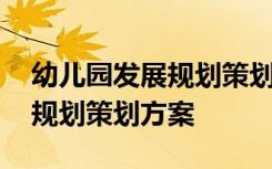 幼儿园发展规划策划方案怎么写 幼儿园发展规划策划方案