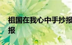 祖国在我心中手抄报内容 祖国在我心中手抄报