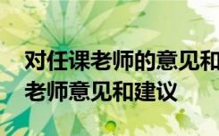 对任课老师的意见和建议应该怎么写 对课任老师意见和建议