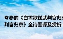 岑参的《白雪歌送武判官归京》气势磅礴 岑参《白雪歌送武判官归京》全诗翻译及赏析