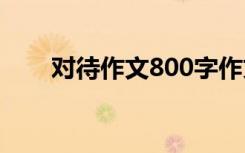 对待作文800字作文 对待作文400字