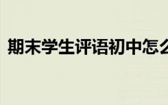 期末学生评语初中怎么写 期末学生评语初中