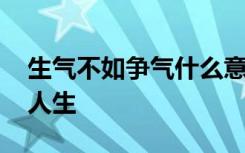 生气不如争气什么意思 生气不如争气的励志人生