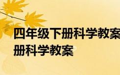 四年级下册科学教案人教版完整版 四年级下册科学教案