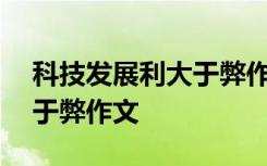 科技发展利大于弊作文400字 科技发展利大于弊作文