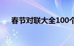 春节对联大全100个 关于春节对联大全