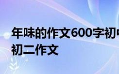 年味的作文600字初中2021 年味作文600字-初二作文