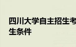 四川大学自主招生考试时间 四川大学自主招生条件