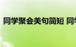 同学聚会美句简短 同学聚会发朋友圈的句子