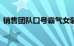 销售团队口号霸气女装 销售团队的口号霸气