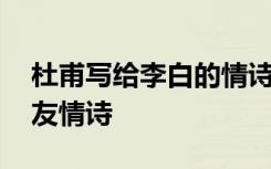 杜甫写给李白的情诗有哪些 杜甫写给李白的友情诗