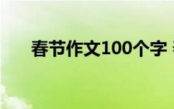 春节作文100个字 春节的作文1000字