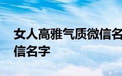 女人高雅气质微信名字独特 女人高雅气质微信名字