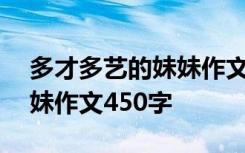 多才多艺的妹妹作文300字 我多才多艺的妹妹作文450字