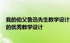 我的伯父鲁迅先生教学设计第二课时 《我的伯父鲁迅先生》的优秀教学设计