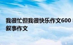 我很忙但我很快乐作文600 我忙但很快乐600字作文 - 小学叙事作文