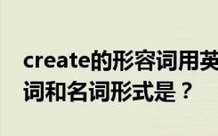 create的形容词用英语怎么说 create的形容词和名词形式是？