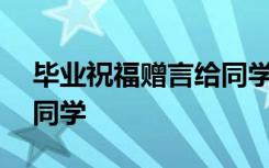 毕业祝福赠言给同学150字 毕业祝福赠言给同学