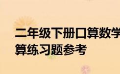 二年级下册口算数学题100道 二年级下册口算练习题参考