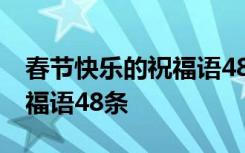 春节快乐的祝福语48条怎么写 春节快乐的祝福语48条