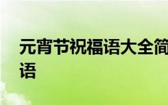 元宵节祝福语大全简短一句 元宵节经典祝福语