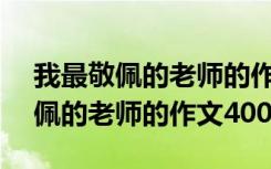 我最敬佩的老师的作文400字怎么写 我最敬佩的老师的作文400字