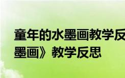 童年的水墨画教学反思成功不足 《童年的水墨画》教学反思