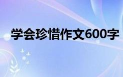 学会珍惜作文600字 学会珍惜-作文600字