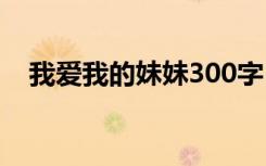 我爱我的妹妹300字 我爱妹妹作文200字