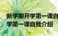 新学期开学第一课自我介绍怎么写 新学期开学第一课自我介绍