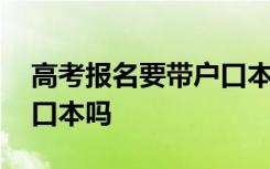 高考报名要带户口本原件吗 高考报考需要户口本吗