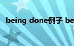 being done例子 being done的用法例句