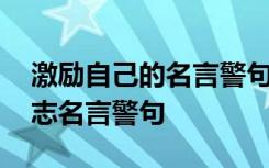 激励自己的名言警句摘抄大全 激励自己的励志名言警句