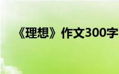 《理想》作文300字 理想作文350字左右