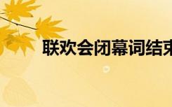 联欢会闭幕词结束语 联欢会闭幕词